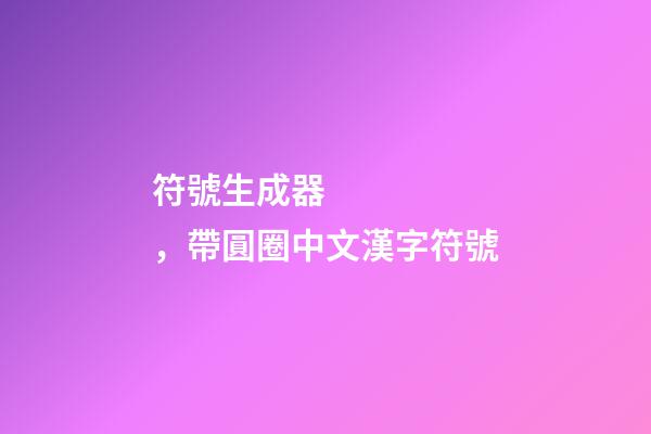 符號生成器，帶圓圈中文漢字符號-第1張-觀點-玄機派